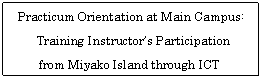 �e�L�X�g �{�b�N�X: Practicum Orientation at Main Campus:   Training Instructor&rsquo;s Participation   from Miyako Island through ICT  